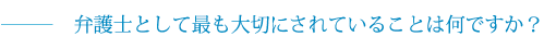 弁護士として最も大切にされていることは何ですか？